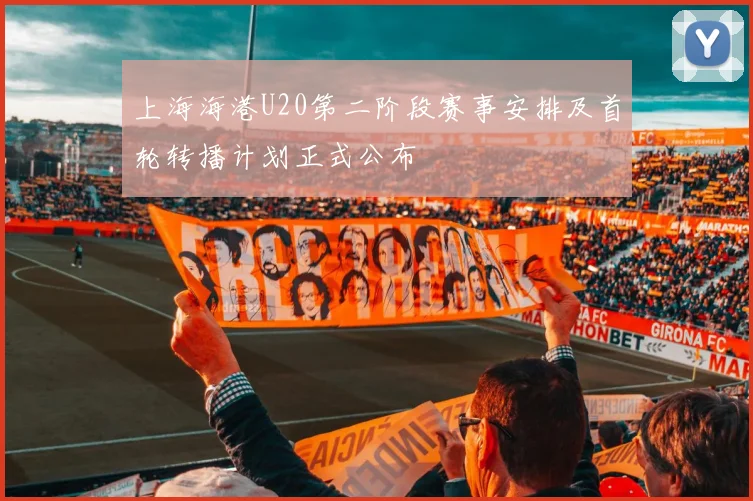 上海海港U20第二阶段赛事安排及首轮转播计划正式公布