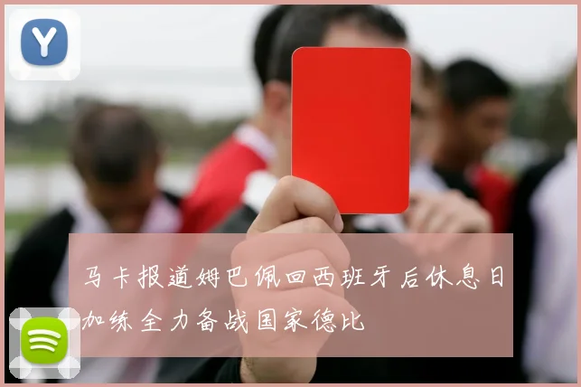 马卡报道姆巴佩回西班牙后休息日加练全力备战国家德比