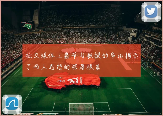 社交媒体上爵爷与教授的争论揭示了两人恩怨的深厚根基