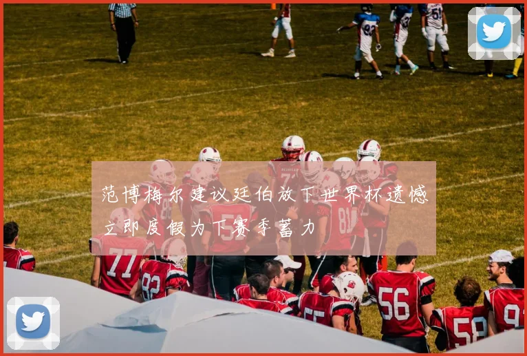 范博梅尔建议廷伯放下世界杯遗憾立即度假为下赛季蓄力