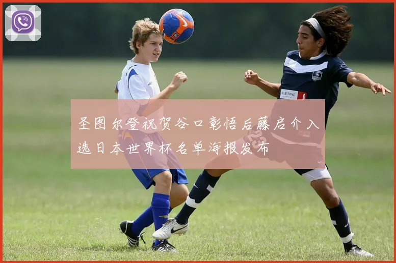 圣图尔登祝贺谷口彰悟后藤启介入选日本世界杯名单海报发布